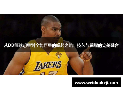 从DB篮球明星到全能巨星的崛起之路：技艺与荣耀的完美融合